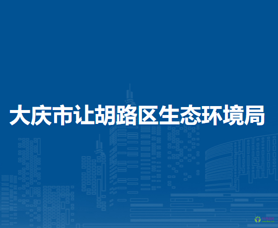 大庆市让胡路区生态环境局