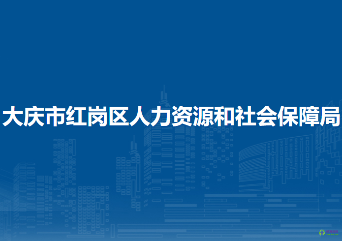 大庆市红岗区人力资源和社会保障局