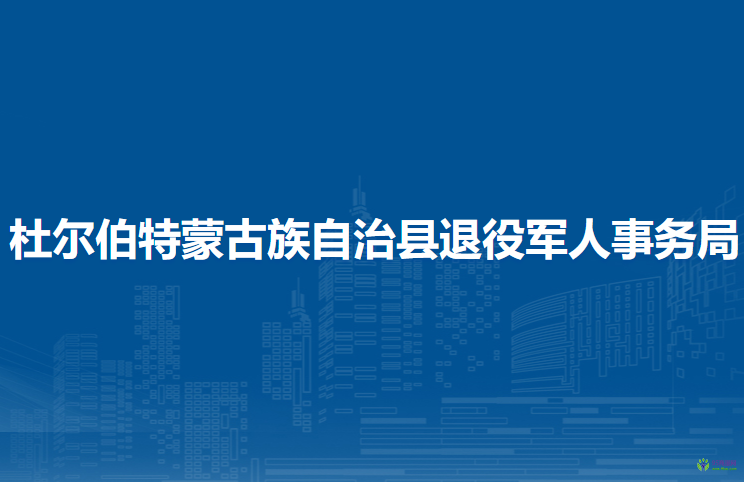 杜尔伯特蒙古族自治县退役军人事务局