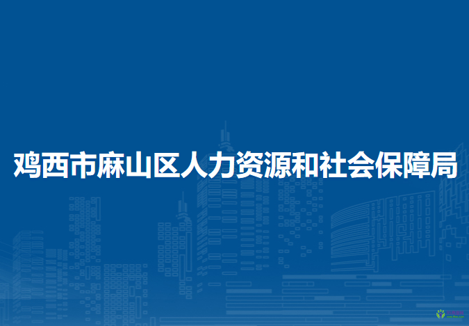 鸡西市麻山区人力资源和社会保障局