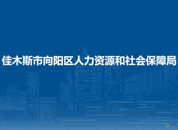 佳木斯市向阳区人力资源和社会保障局