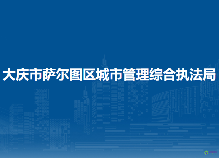 大庆市萨尔图区城市管理综合执法局