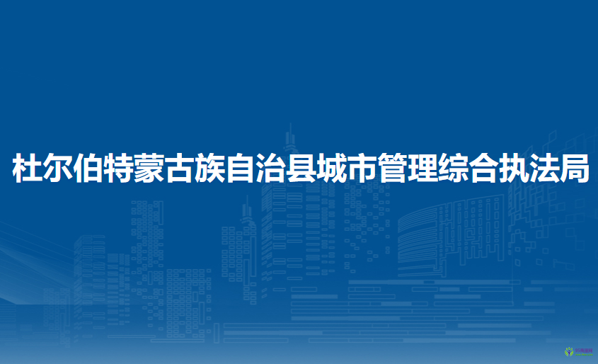 杜尔伯特蒙古族自治县城市管理综合执法局