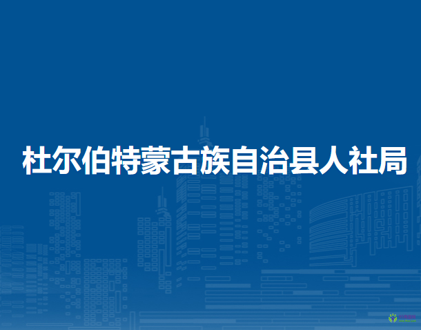 杜尔伯特蒙古族自治县人力资源和社会保障局