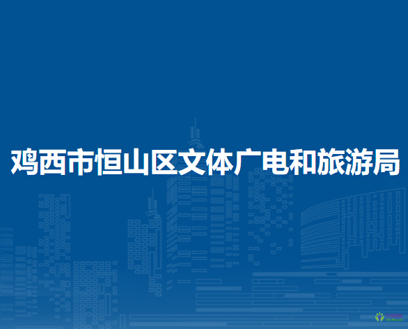 鸡西市恒山区文体广电和旅游局