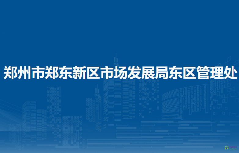 郑州市郑东新区市场发展局东区管理处