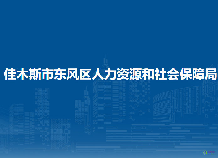 佳木斯市东风区人力资源和社会保障局