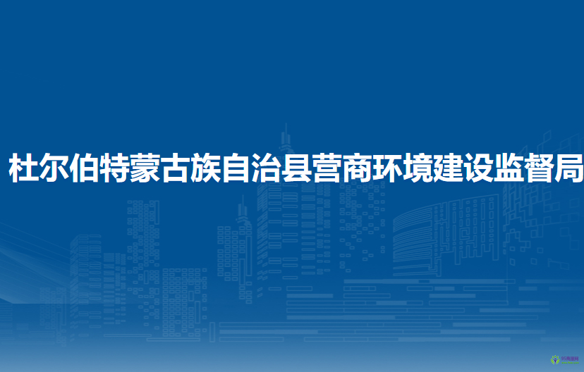 杜尔伯特蒙古族自治县营商环境建设监督局