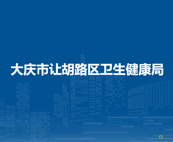 大庆市让胡路区卫生健康局