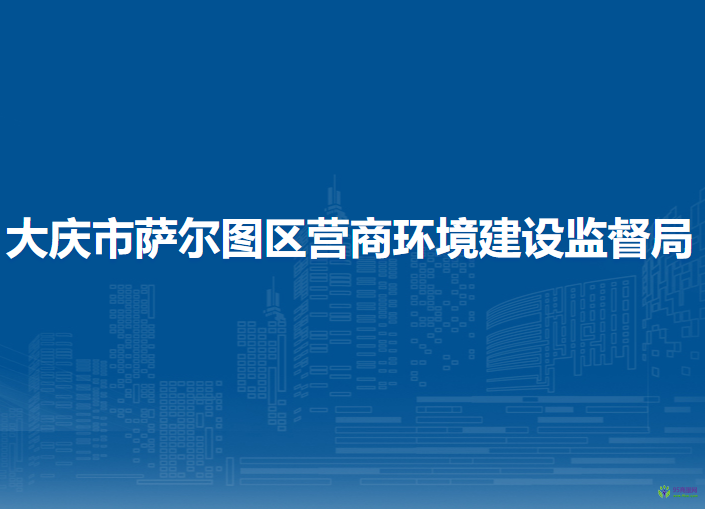 大庆市萨尔图区营商环境建设监督局