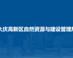 大庆高新技术产业开发区自然资源与建设管理局