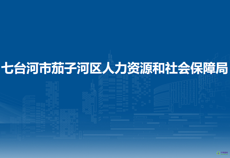 七台河市茄子河区人力资源和社会保障局