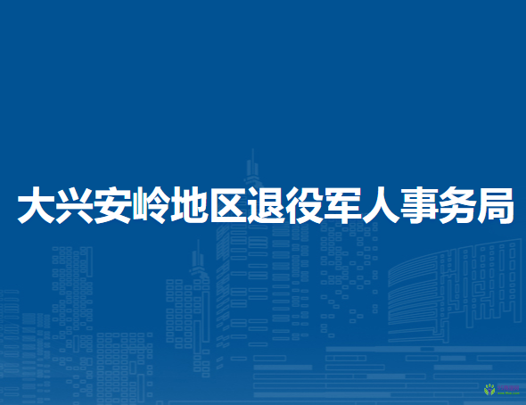 大兴安岭地区退役军人事务局