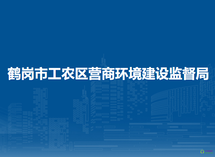 鹤岗市工农区营商环境建设监督局