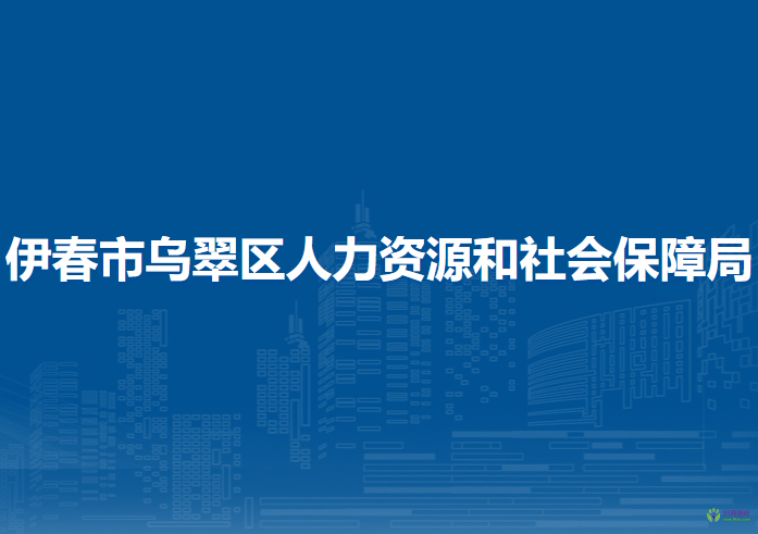 伊春市乌翠区人力资源和社会保障局