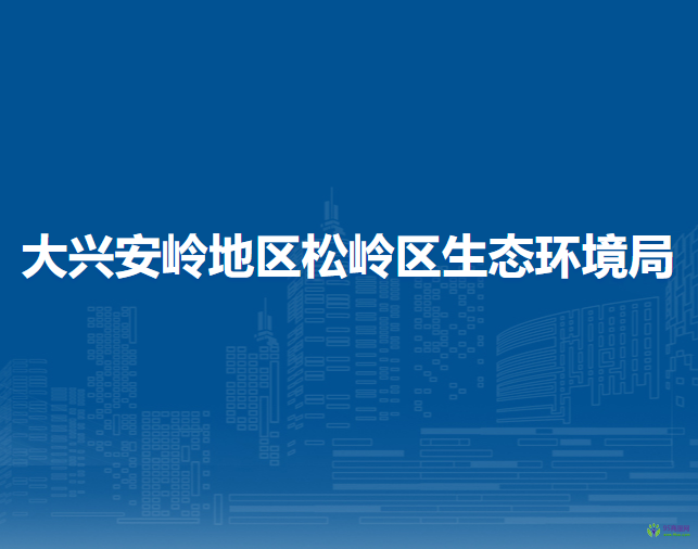 大兴安岭地区松岭区生态环境局