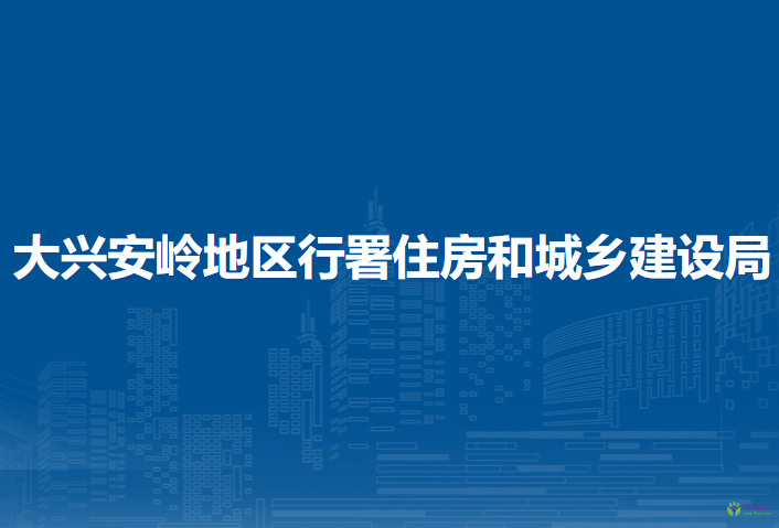 大兴安岭地区行署住房和城乡建设局