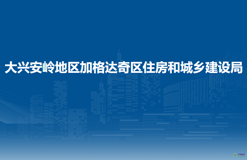 大兴安岭地区加格达奇区住房和城乡建设局