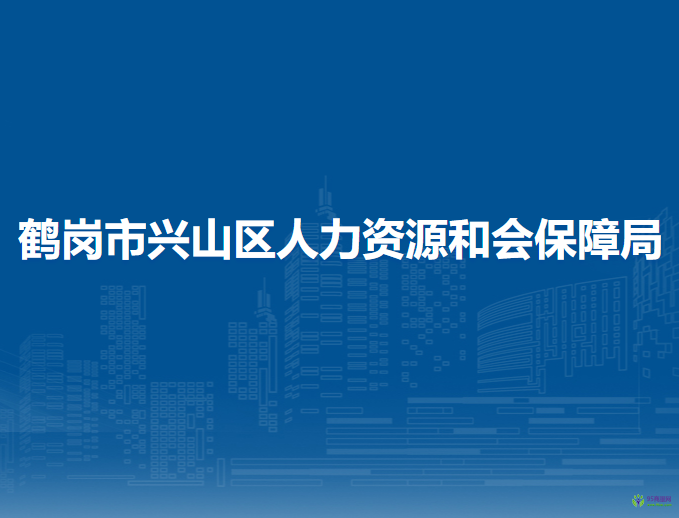 鹤岗市兴山区人力资源和会保障局