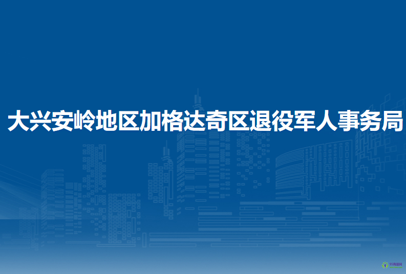 大兴安岭地区加格达奇区退役军人事务局