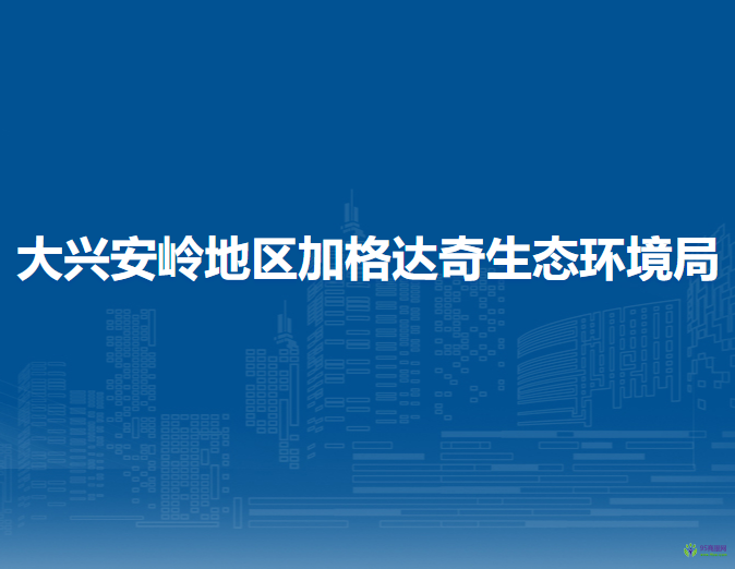 大兴安岭地区加格达奇生态环境局