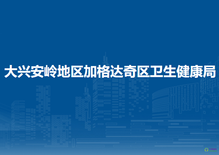 大兴安岭地区加格达奇区卫生健康局