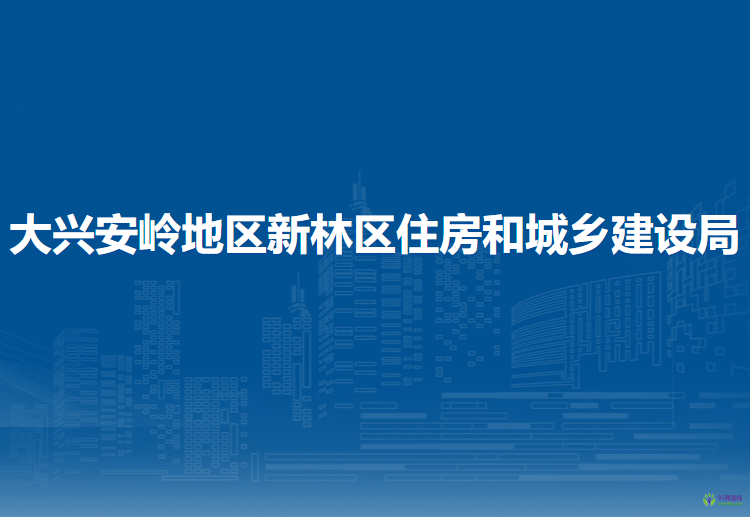 大兴安岭地区新林区住房和城乡建设局