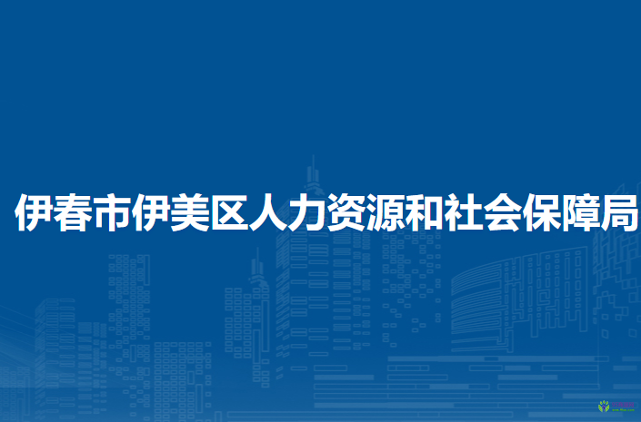 伊春市伊美区人力资源和社会保障局