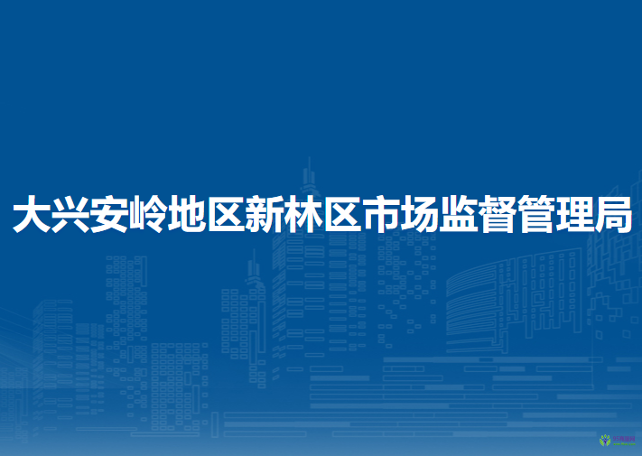 大兴安岭地区新林区市场监督管理局