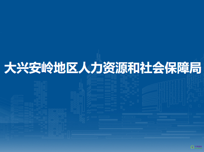 大兴安岭地区人力资源和社会保障局