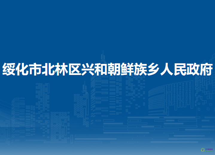 绥化市北林区兴和朝鲜族乡人民政府