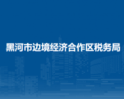 黑河市边境经济合作区税务局"