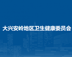 大兴安岭地区卫生健康委员会"