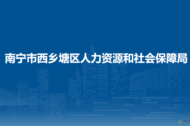 南宁市西乡塘区人力资源和社会保障局