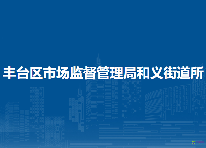 北京市丰台区市场监督管理局和义街道所