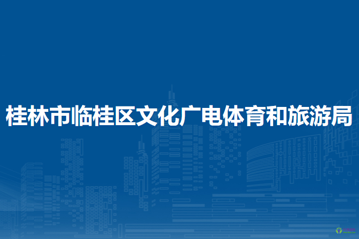 桂林市临桂区文化广电体育和旅游局