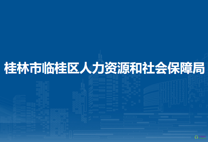 桂林市临桂区人力资源和社会保障局