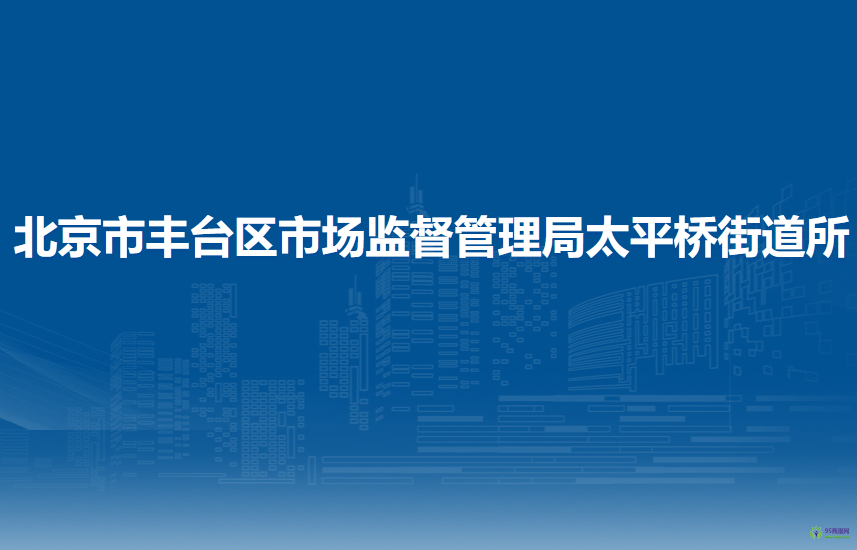 北京市丰台区市场监督管理局太平桥街道所