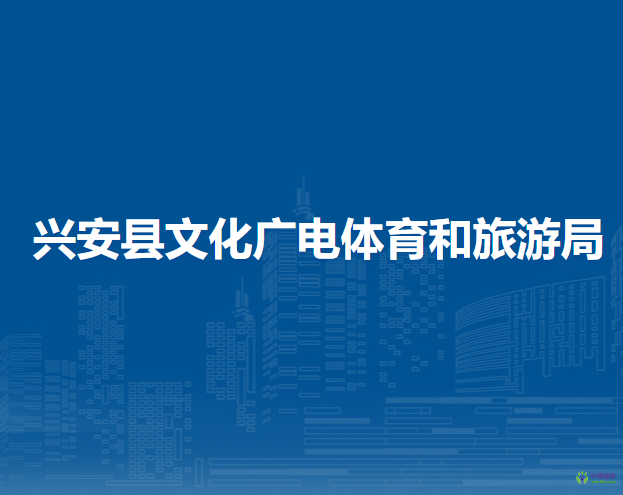 兴安县文化广电体育和旅游局