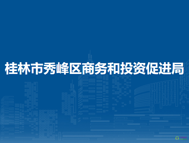 桂林市秀峰区商务和投资促进局