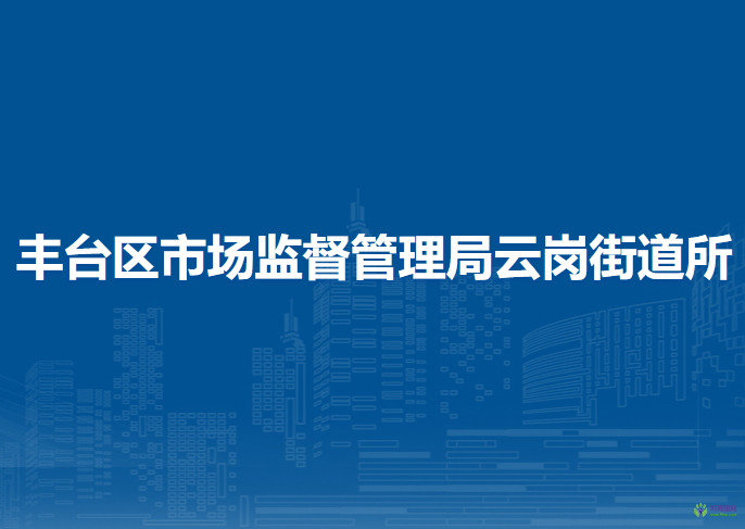 北京市丰台区市场监督管理局云岗街道所