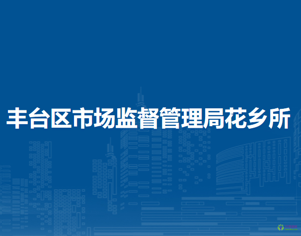 北京市丰台区市场监督管理局花乡所