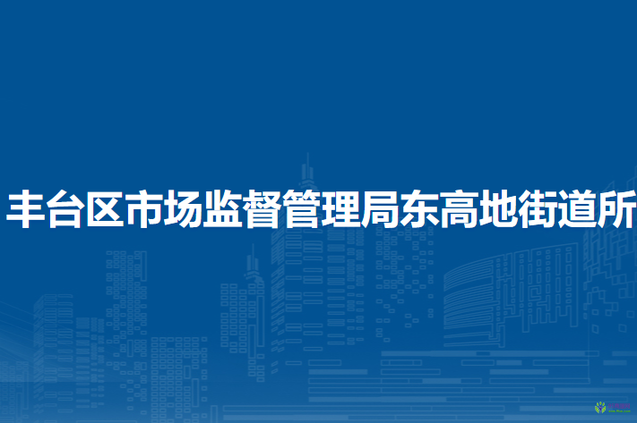 北京市丰台区市场监督管理局东高地街道所