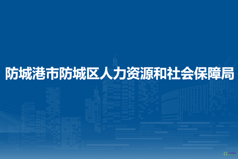 防城港市防城区人力资源和社会保障局