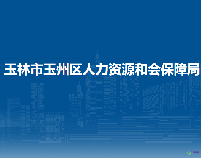 玉林市玉州区人力资源和会保障局